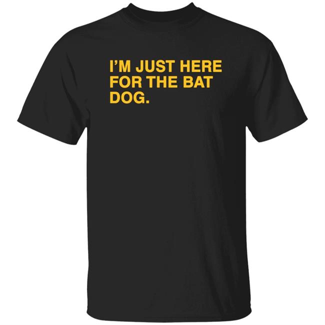 I'm Just Here For The Bat Dog Shirt Obvious Shirts
