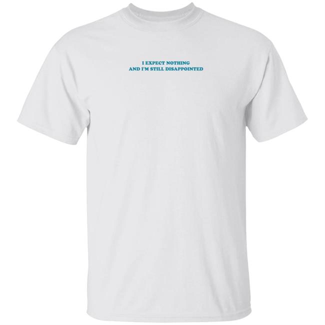 I Expect Nothing And I'm Still Disappointed Shirt