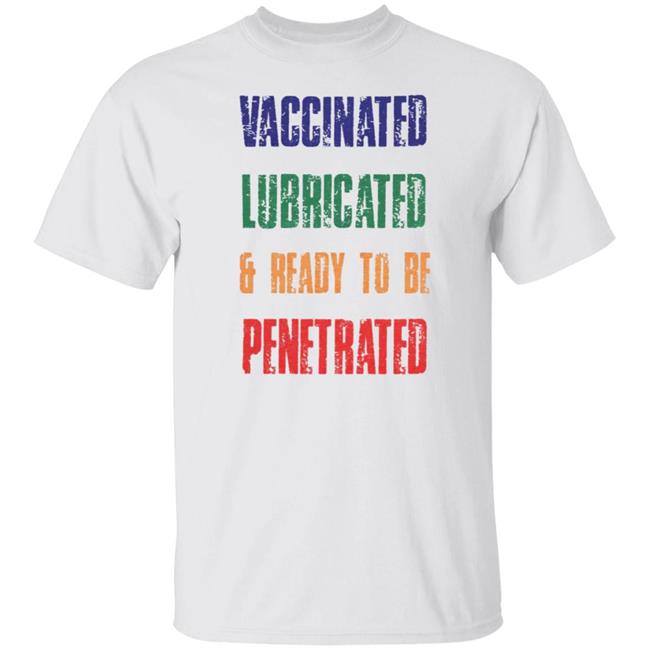 Vaccinated Lubricated and ready to be Penetrated shirt