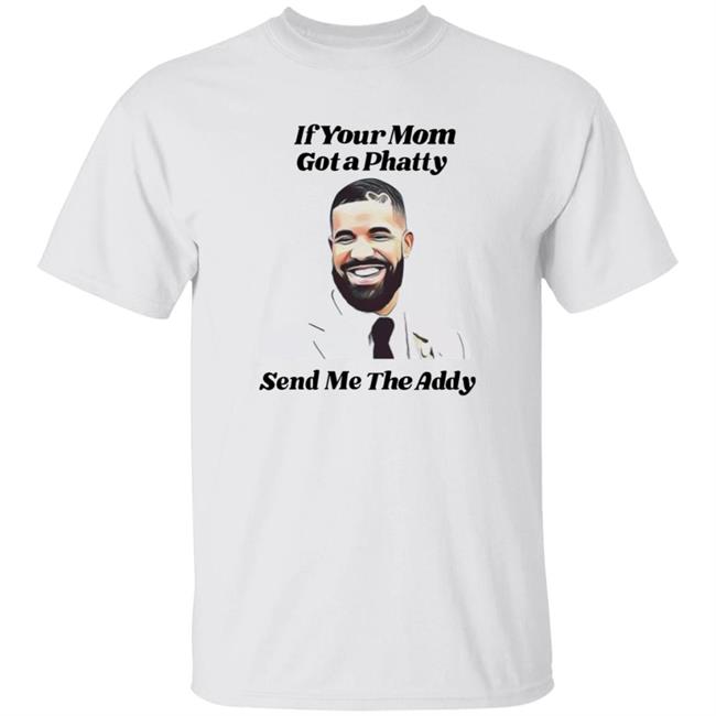 If Your Mom Got A Phatty Send Me The Addy Shirt