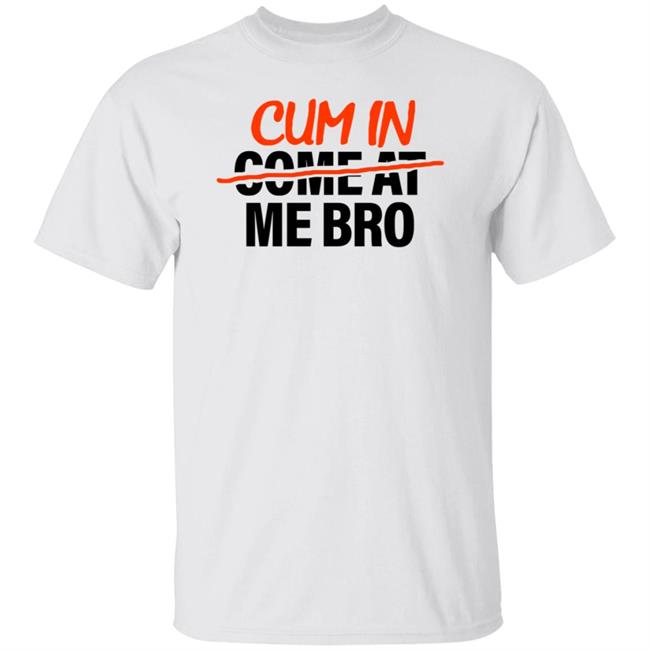 Cum In Come At Me Bro Shirt