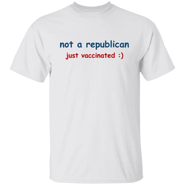 Not A Republican Just Vaccinated Shirt