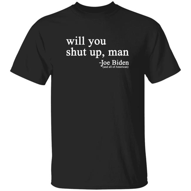 Will You Shut Up Man Joe Biden And All Of American Shirt