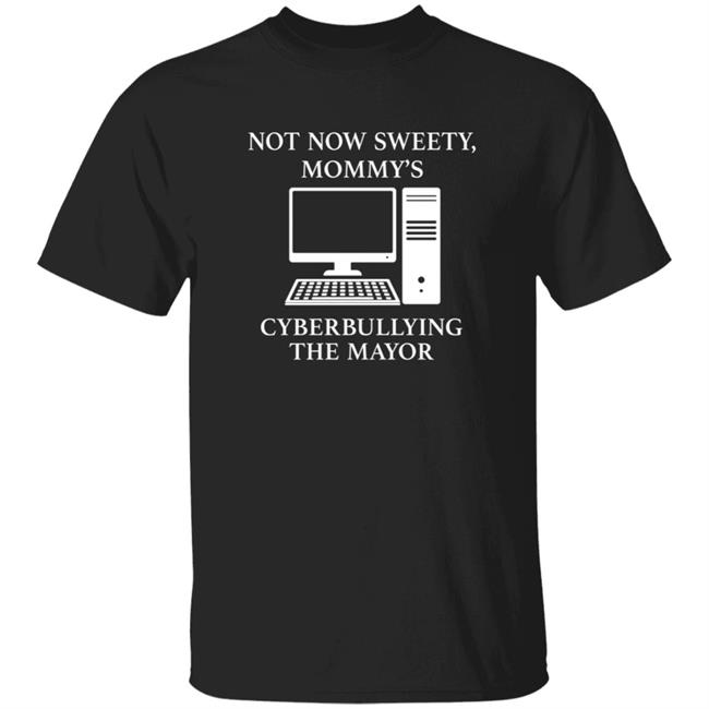 Not Now Sweety Mommy's Cyberbullying The Mayor Shirt Hoodie Sweatshirt