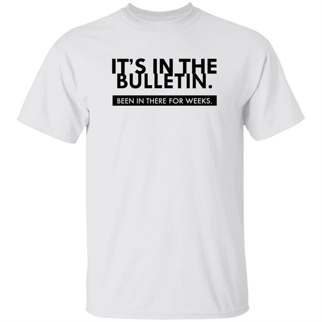It's In The Bulletin Shirt It's In The Bulletin Been In The For Weeks Shirt