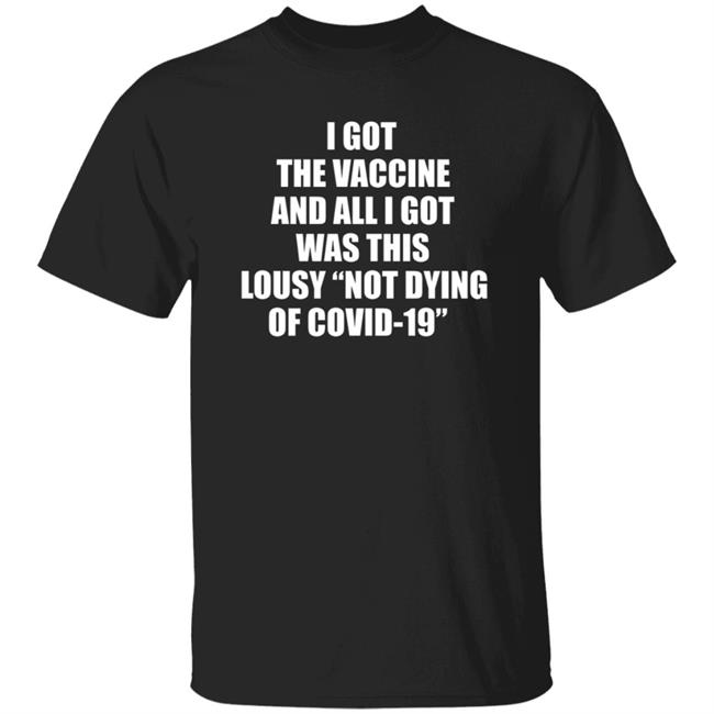 I Got The Vaccine And All I Got Was This Lousy Not Dying Of Covid 19 Shirt