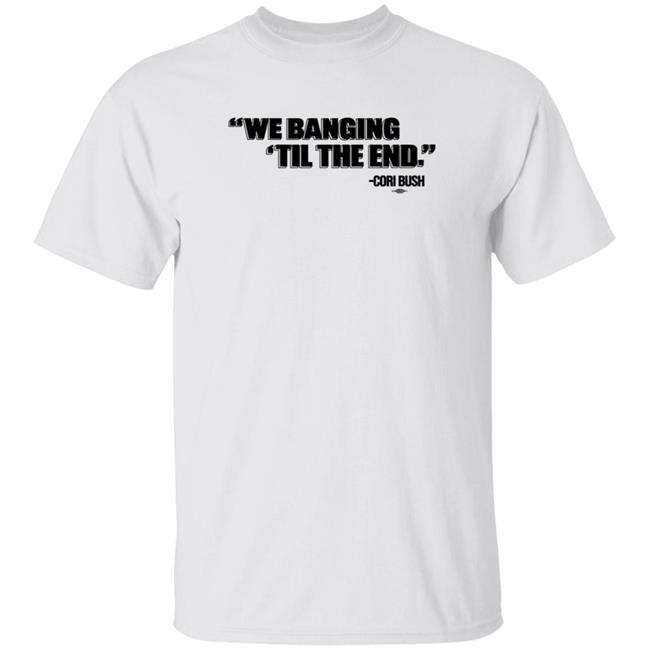 HoangAnh - We Banging Till The End Shirt Cori Bush We Banging Till The End Shirt