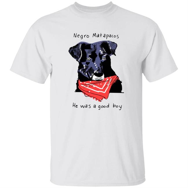 Negro Matapacos He Was A Good Boy Shirt Working Class History Store Hoodie Sweatshirt