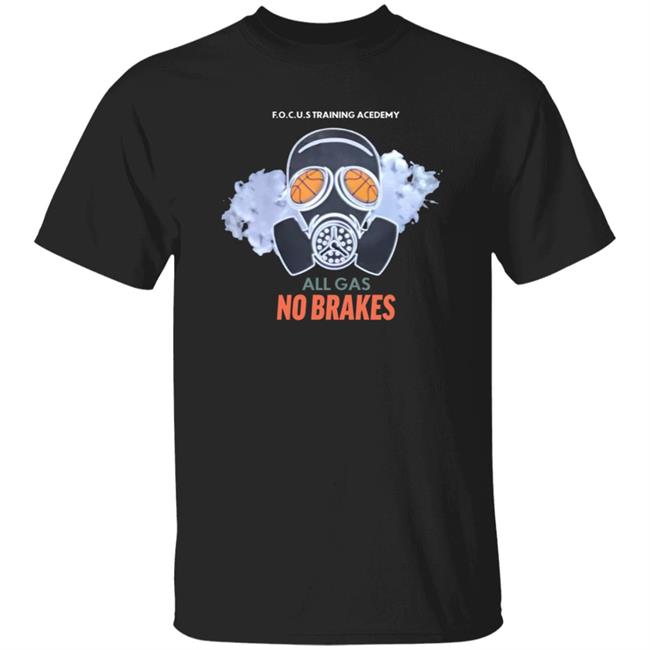Ai - All Gas No Brakes Shirt F.O.C.U.S Training Academy All Gas No Brakes Shirt Hoodie Sweatshirt