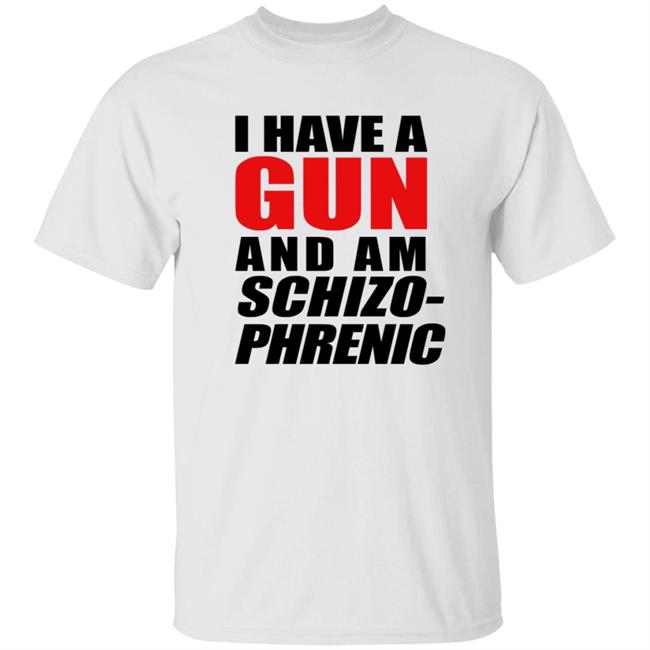 I Have A Gun And Am Schizo-Phrenic Shirt Hoodie Sweatshirt