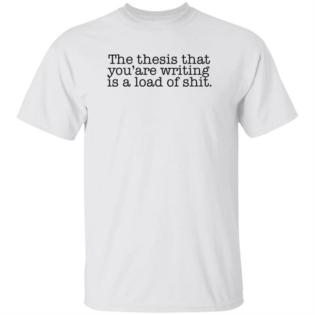 The Thesis That You're Writing Is A Load Of Shit Shirt