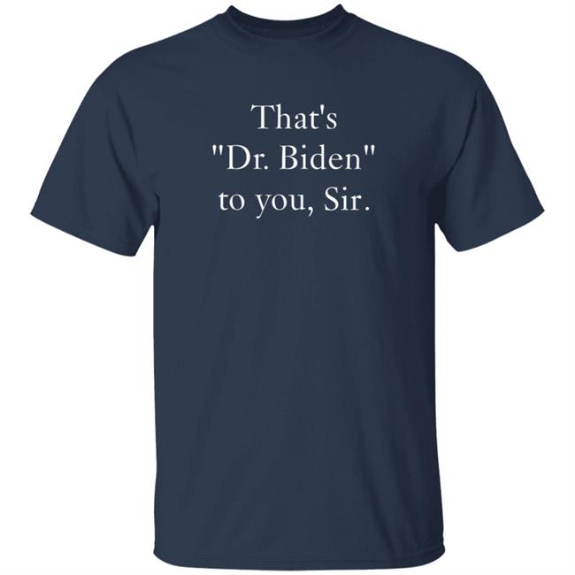 HoangAnh - That's Dr. Biden To You Sir Shirt Bonfire Shop That's Dr. Biden To You Sir Shirt