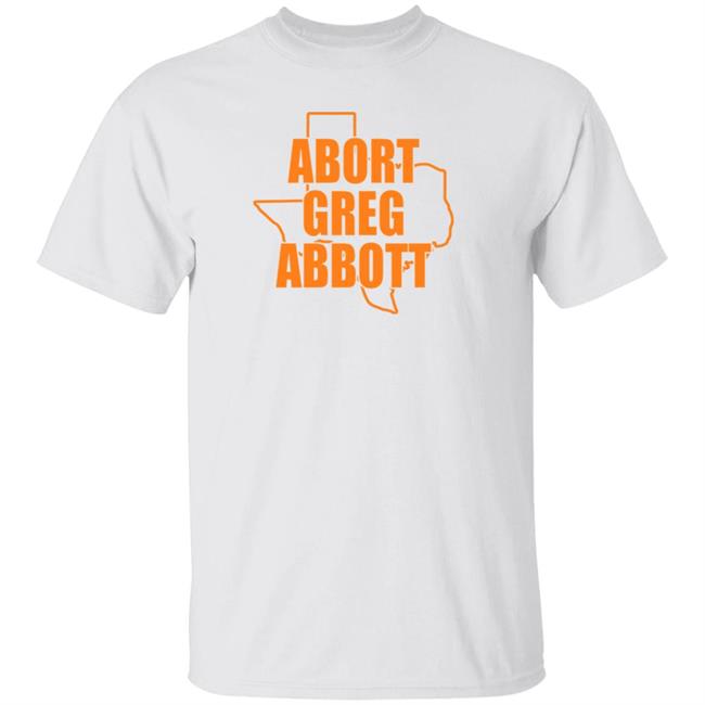 Abort Greg Abbott Shirt Texas Abort Greg Abbott Shirt Ban Off Our Bodies Shirt
