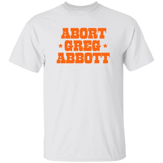 Abort Greg Abbott Shirt Texas Ban Off Our Bodies Shirt