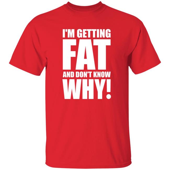 Uyen - I'm Getting Fat And Don't Know Why Shirt Thecomedyoutlet Store Hoodie Sweatshirt