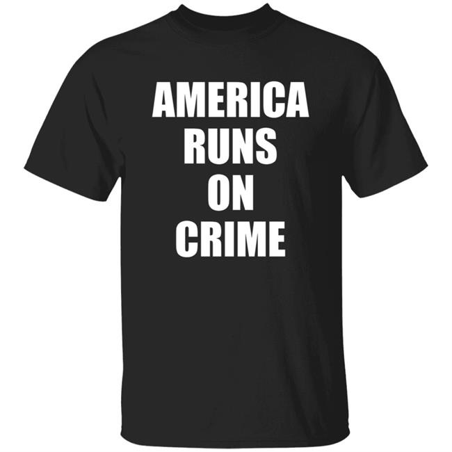 America Runs On Crime Shirt Criminal America Runs On Crime Shirt