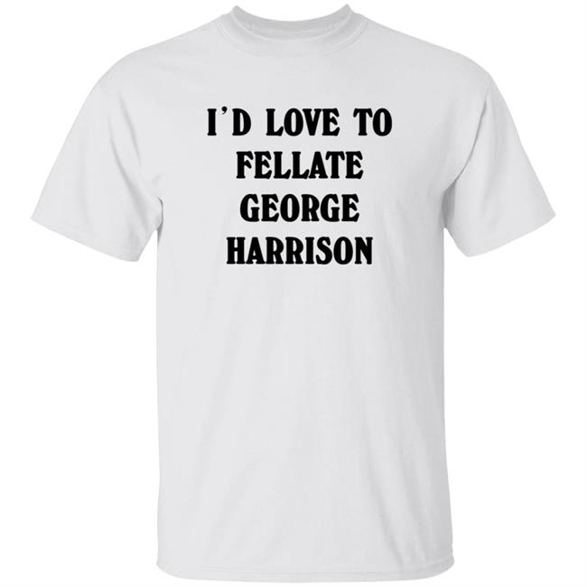 Thao - I'd Love To Fellate George Harrison Shirt Ryn I'd Love To Fellate George Harrison Shirt Hoodie Sweatshirt