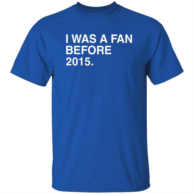 MyNhung - I Was A Fan Before 2015 Shirt Obvious Shirts Merch I Was A Fan Before 2015 Shirt Hoodie Sweatshirt