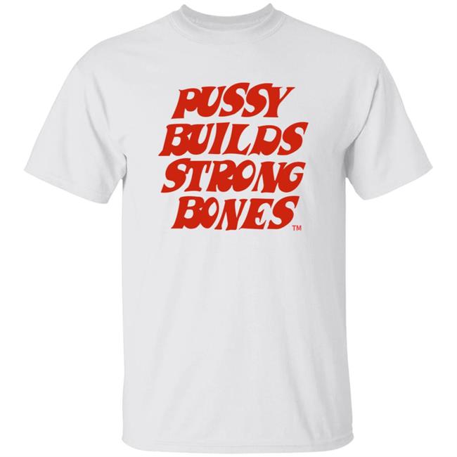 Pussy Builds Strong Bones Shirt Thatdudero Pussy Builds Strong Bones Shirt Hoodie Sweatshirt