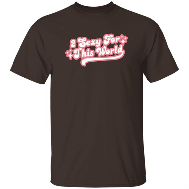 2 Sexy For This World T Shirt Barstoolsports Store 2 Sexy Shirt Hoodie Sweatshirt