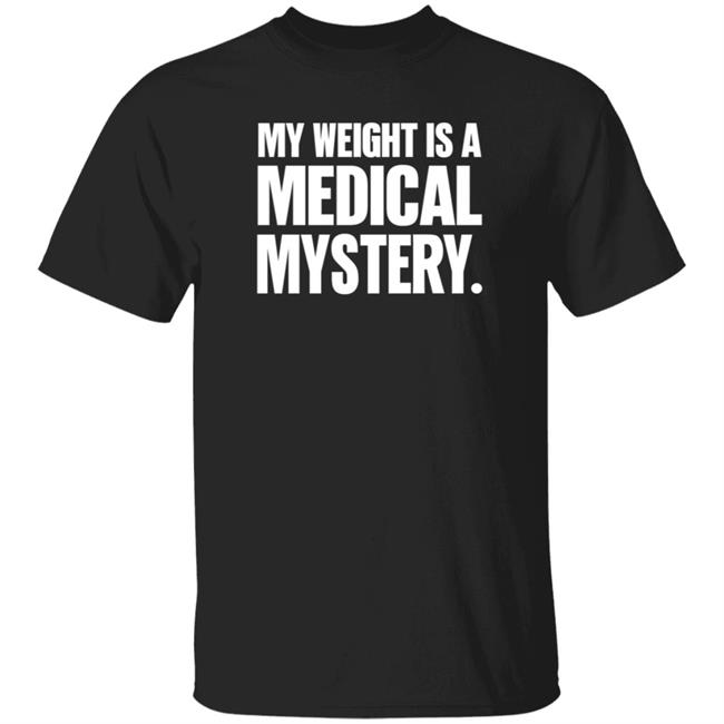 My Weight Is A Medical Mystery Shirt Hoodie