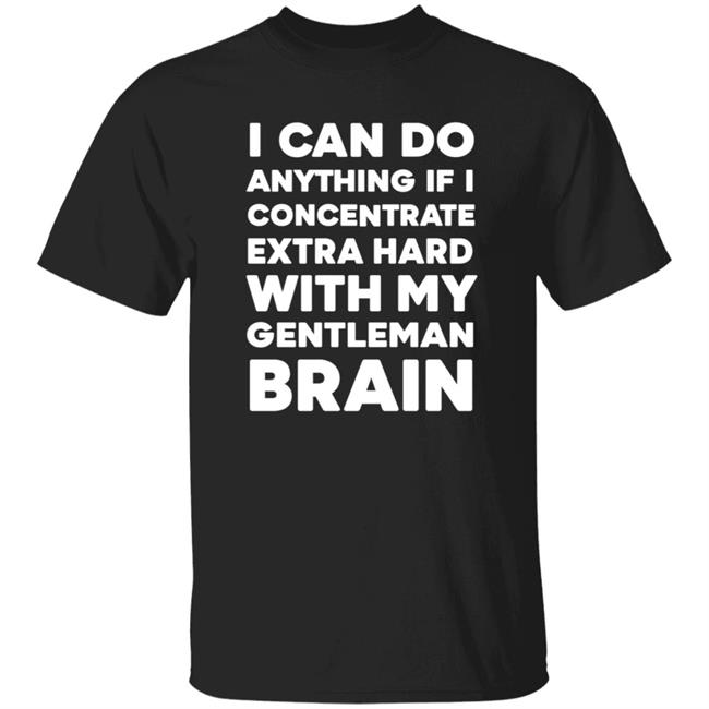 I Can Do Anything If I Concentrate Extra Hard Shirt Gentleman Brain Shirt Hoodie Sweatshirt