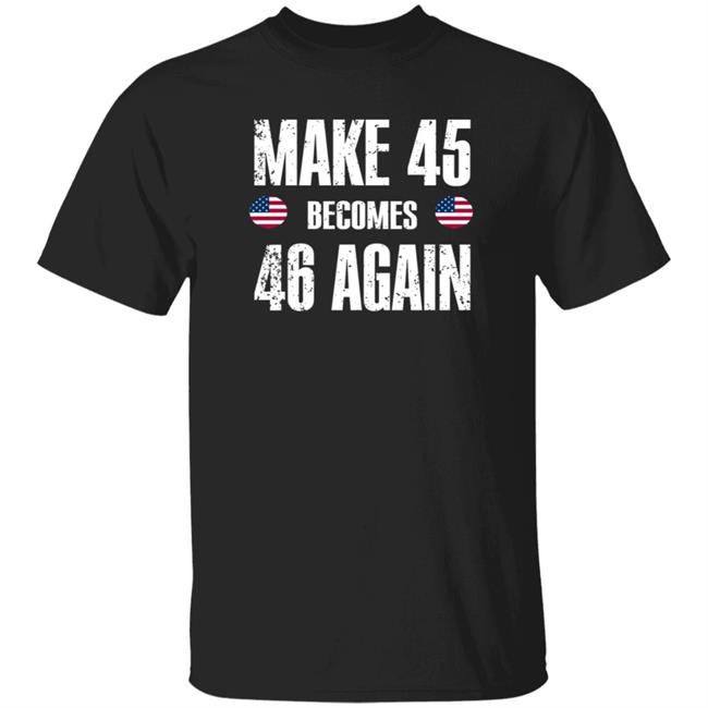 American Make 45 Become 46 Again Shirt Hoodie Sweatshirt