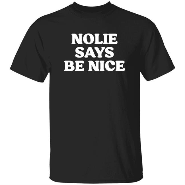 Nolie Says Be Nice Shirt What A Maneuver Store Nolie Says Be Nice Shirt Hoodie Sweatshirt