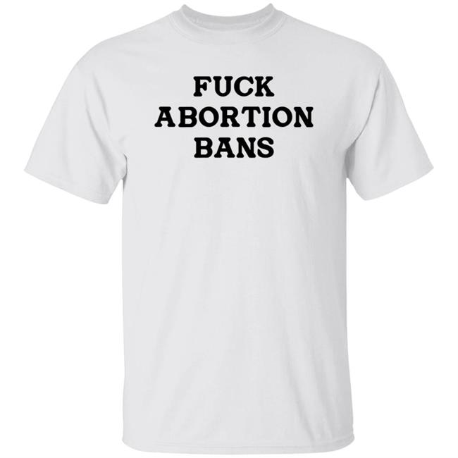 Fuck Abortion Bans Shirt Carolineduble Teafund Fuck Abortion Bans Shirt Hoodie Sweatshirt