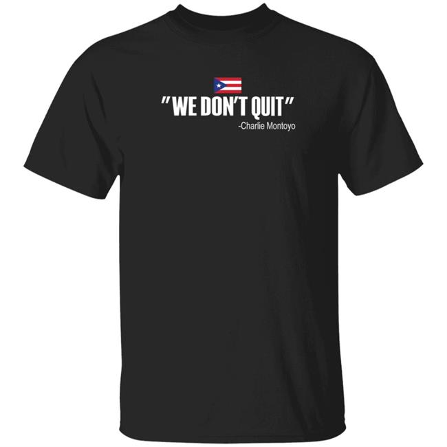 We Don't Quit Charlie Montoyo Shirt Mitch Bannon We Don't Quit Charlie Montoyo Shirt