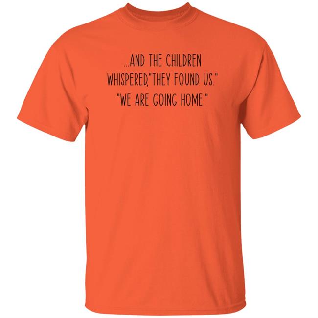 And The Children Whispered They Found Us We Are Going Home Shirt Hoodie Sweatshirt