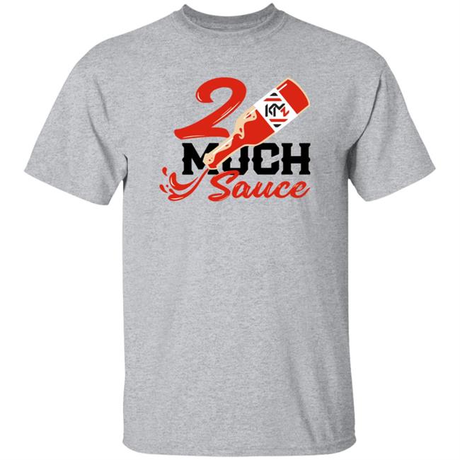2 Much Sauce Shirt Km2 Store 2 Much Sauce Shirt Hoodie Sweatshirt