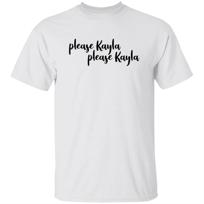Please Kayla Please Kayla Shirt Hoodie Sweatshirt
