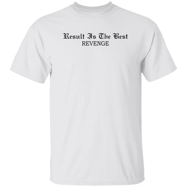 Result Is The Best Revenge Shirt Hoodie Sweatshirt