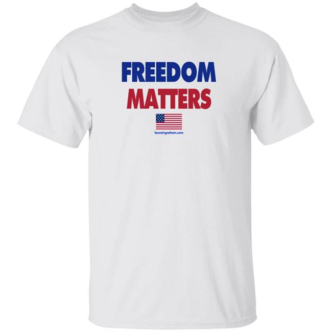 Laura Ingraham Store Freedom Matters Shirt Hoodie Sweatshirt