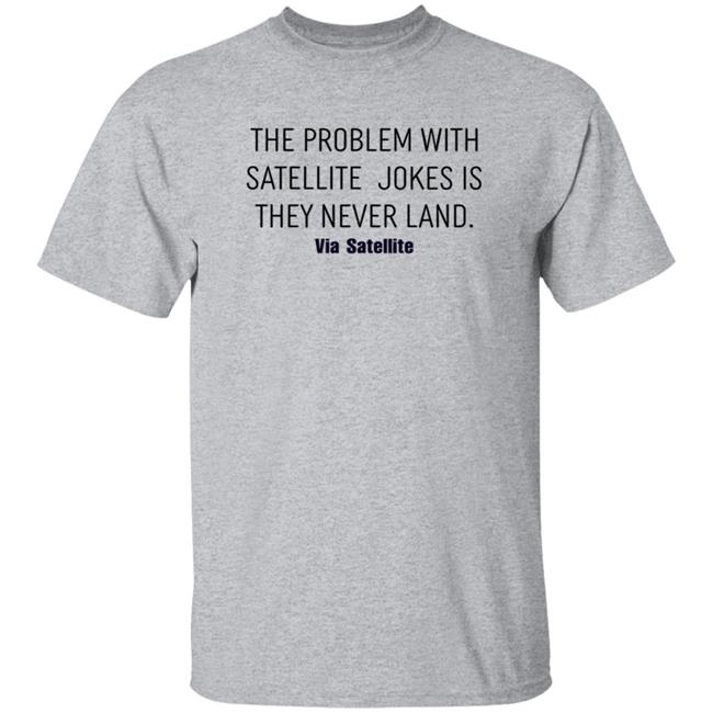The Problem With Satellite Jokes Is They Never Land Shirt Meredith Garofalo The Problem With Satellite Jokes Is They Never Land Shirt Hoodie Sweatshirt
