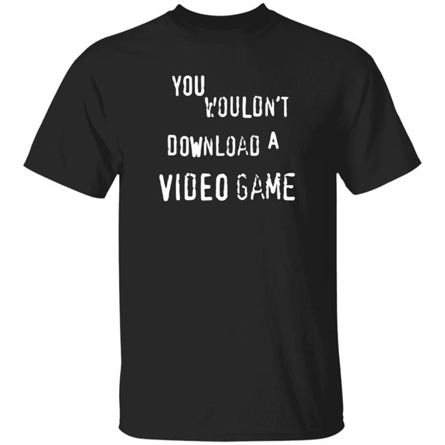 You Wouldn't Download A Video Game Shirt Hoodie Sweatshirt The Hard Times Official Store
