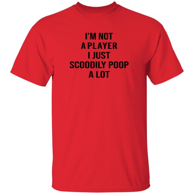 I'm Not A Player I Just Scoodily Poop A Lot Shirt Hoodie Sweatshirt