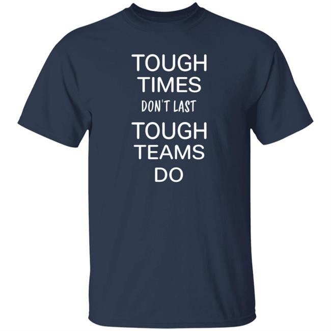 Tough Times Don't Last Tough Teams Do Shirt Hoodie Sweatshirt