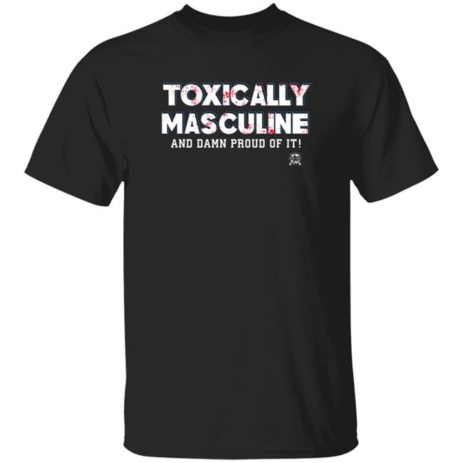 Toxically Masculine And Damn Proud Of It Shirt Bringammo Merch
