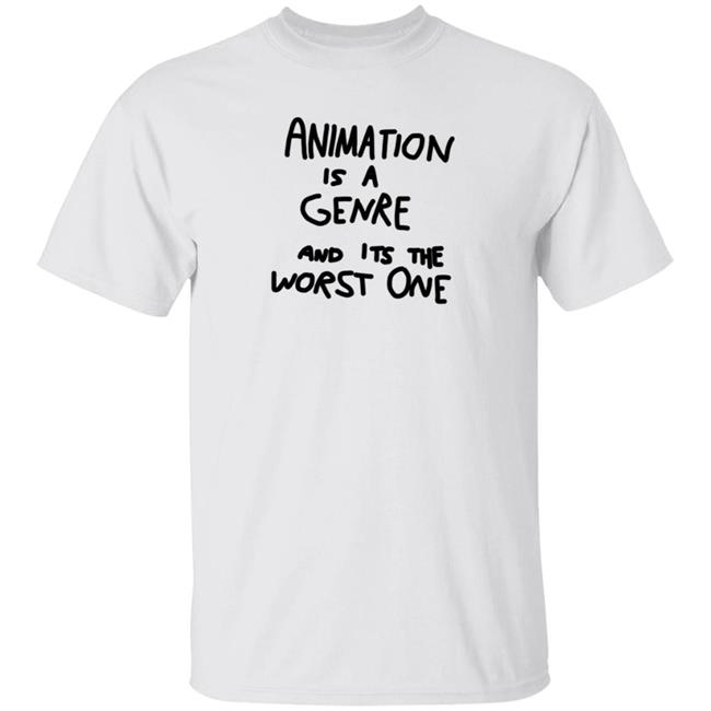Animation Is A Genre And Its The Worst One Shirt Hoodie Sweatshirt Jonni