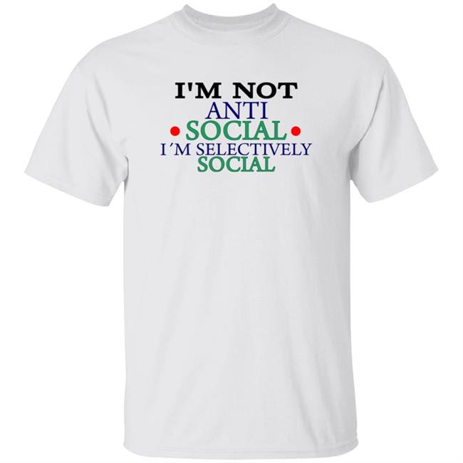 I’m Not Anti Social I’m Selectively Social Shirt Hoodie Sweatshirt
