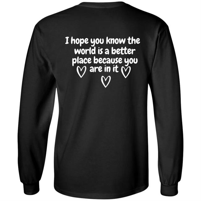 I Hope You Know The World Is Better Because You Are In It Hoodie