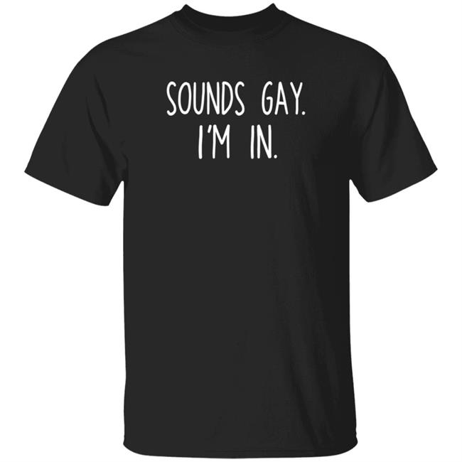 Sounds Gay Im In Shirt Vipress Sounds Gay Im In T Shirt Hoodie Sweatshirt