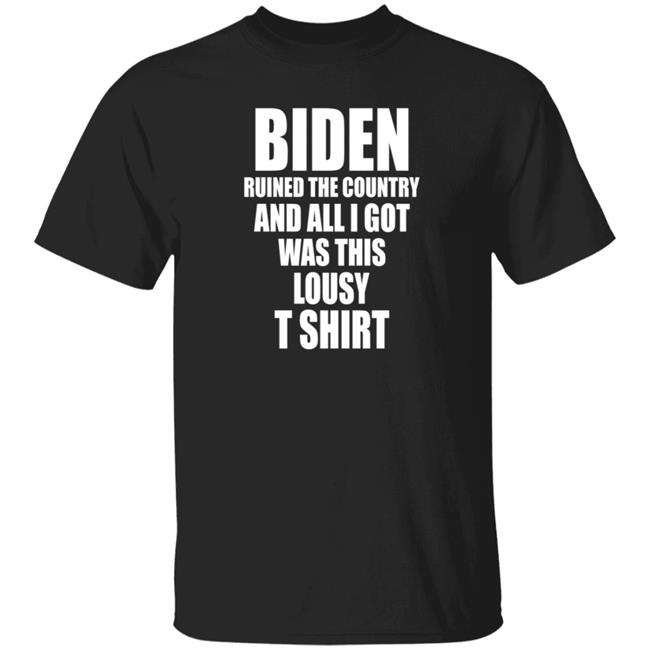 Biden Ruined The Country And All I Got Was This Lousy T Shirt Tim Young Store Biden Ruined It T Shirt Hoodie Sweatshirt