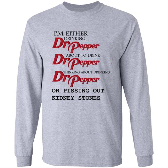 I'm Either Drinking Dr Pepper About To Drink Dr Pepper Thinking About Drinking Dr Pepper Or Pissing Out Kidney Stones Shirt