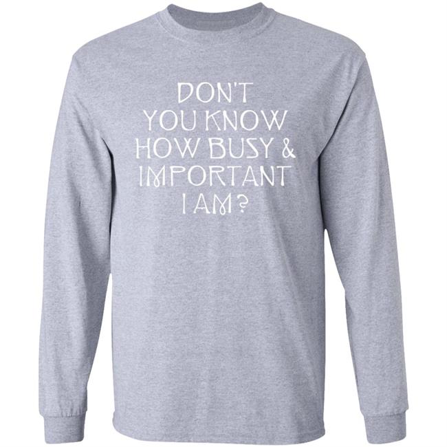 Don't You Know How Busy & Important I Am Shirt Tom Rosenthal Merch