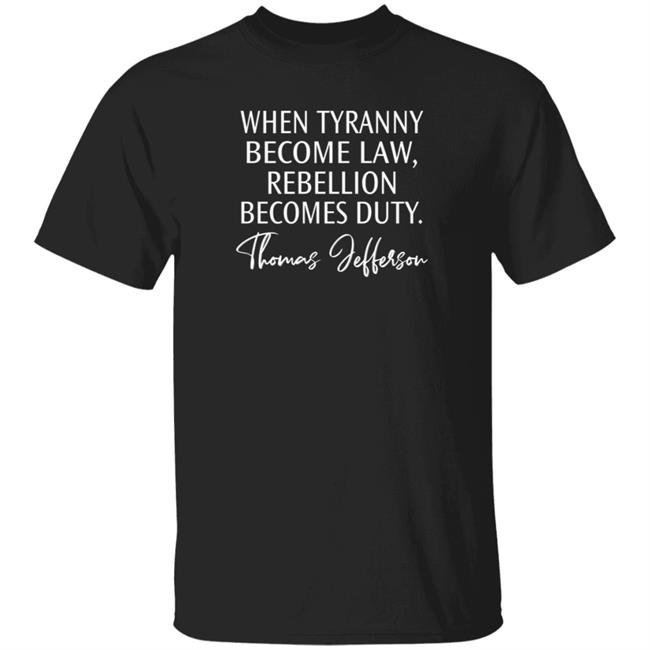 When Tyranny Becomes Law Rebellion Becomes Duty Shirt Yesisworld When Tyranny Becomes Law Rebellion Becomes Duty Shirt Hoodie Sweatshirt