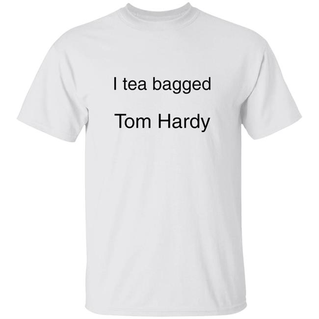 I Tea Bagged Tom Hardy Shirt Hardycomfort I Tea Bagged Tom Hardy Shirt Hoodie Sweatshirt