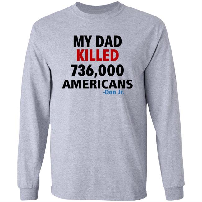 My Dad Killed 736,000 Americans Don Jr Shirt